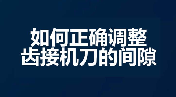 如何正确调整齿接机刀的间隙